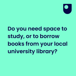 A bright green background featuring the OU logo and some text that reads: 'Do you need space to study, or to borrow books from your local university library?'